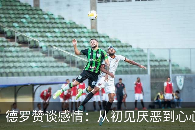德罗赞谈感情：从初见厌恶到心心相惜